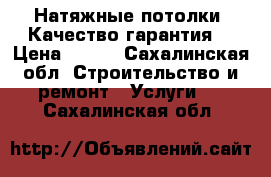Натяжные потолки. Качество гарантия. › Цена ­ 400 - Сахалинская обл. Строительство и ремонт » Услуги   . Сахалинская обл.